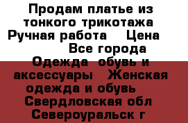 Продам платье из тонкого трикотажа. Ручная работа. › Цена ­ 2 000 - Все города Одежда, обувь и аксессуары » Женская одежда и обувь   . Свердловская обл.,Североуральск г.